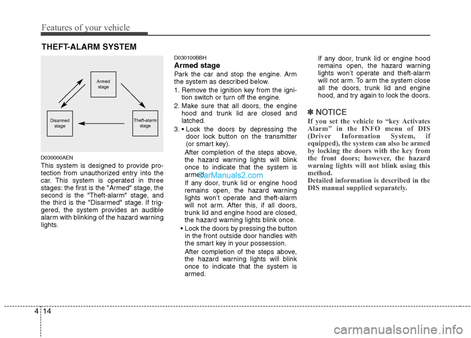 Hyundai Genesis 2013  Owners Manual Features of your vehicle
14
4
D030000AEN
This system is designed to provide pro-
tection from unauthorized entry into the
car. This system is operated in three
stages: the first is the "Armed" stage, 