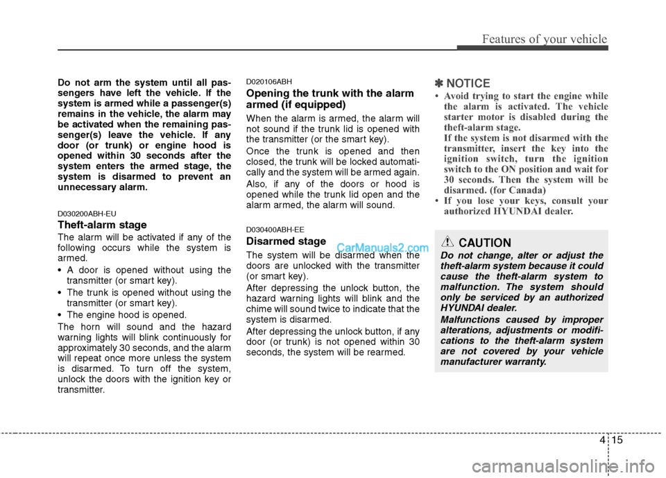 Hyundai Genesis 2013 User Guide 415
Features of your vehicle
Do not arm the system until all pas-
sengers have left the vehicle. If the
system is armed while a passenger(s)
remains in the vehicle, the alarm may
be activated when the Hyundai Genesis 2013 User Guide 415
Features of your vehicle
Do not arm the system until all pas-
sengers have left the vehicle. If the
system is armed while a passenger(s)
remains in the vehicle, the alarm may
be activated when the