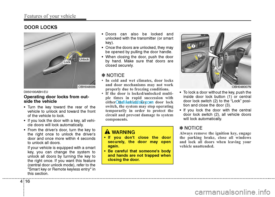 Hyundai Genesis 2013 User Guide Features of your vehicle
16
4
D050100ABH-EU
Operating door locks from out-
side the vehicle 
 Turn the key toward the rear of the
vehicle to unlock and toward the front
of the vehicle to lock.
 If you