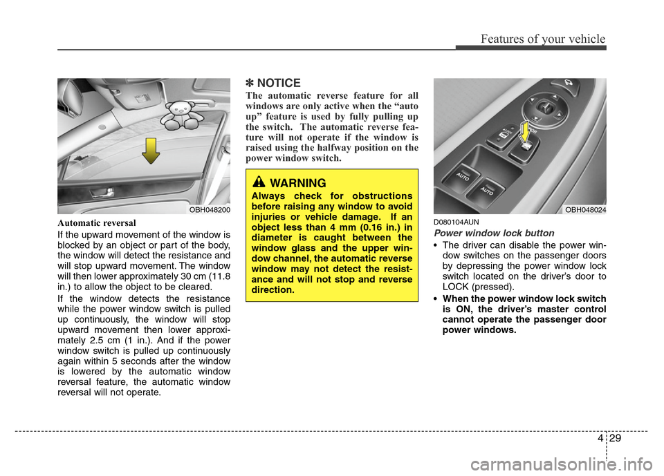 Hyundai Genesis 2012 Owners Manual 429
Features of your vehicle
Automatic reversal
If the upward movement of the window is
blocked by an object or part of the body,
the window will detect the resistance and
will stop upward movement. Hyundai Genesis 2012 Owners Manual 429
Features of your vehicle
Automatic reversal
If the upward movement of the window is
blocked by an object or part of the body,
the window will detect the resistance and
will stop upward movement.