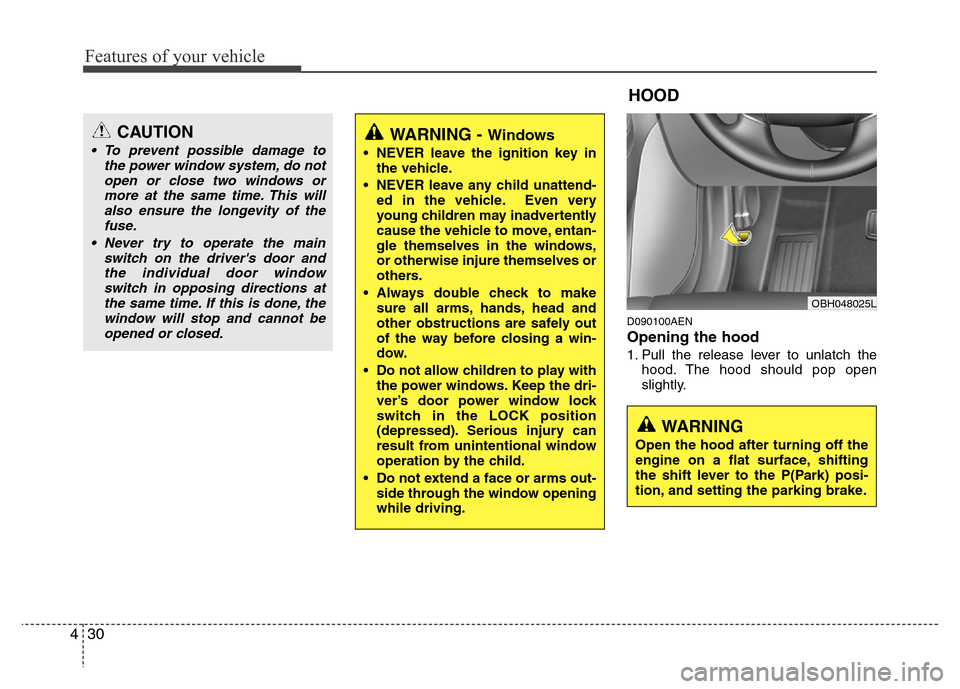 Hyundai Genesis 2012  Owners Manual Features of your vehicle
30 4
D090100AEN
Opening the hood 
1. Pull the release lever to unlatch the
hood. The hood should pop open
slightly.
CAUTION
• To prevent possible damage to
the power window 