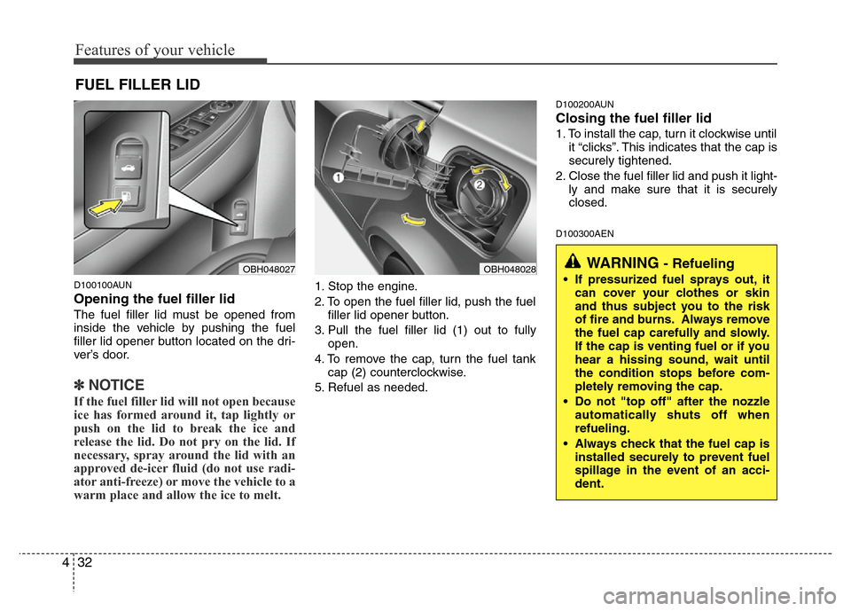Hyundai Genesis 2012 Owners Manual Features of your vehicle
32 4
D100100AUN
Opening the fuel filler lid
The fuel filler lid must be opened from
inside the vehicle by pushing the fuel
filler lid opener button located on the dri-
ver’s Hyundai Genesis 2012 Owners Manual Features of your vehicle
32 4
D100100AUN
Opening the fuel filler lid
The fuel filler lid must be opened from
inside the vehicle by pushing the fuel
filler lid opener button located on the dri-
ver’s