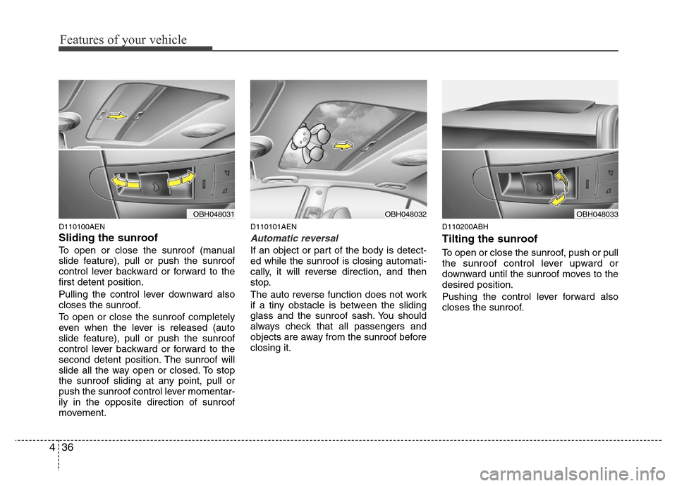 Hyundai Genesis 2012 Owners Manual Features of your vehicle
36 4
D110100AEN
Sliding the sunroof
To open or close the sunroof (manual
slide feature), pull or push the sunroof
control lever backward or forward to the
first detent positi Hyundai Genesis 2012 Owners Manual Features of your vehicle
36 4
D110100AEN
Sliding the sunroof
To open or close the sunroof (manual
slide feature), pull or push the sunroof
control lever backward or forward to the
first detent positi