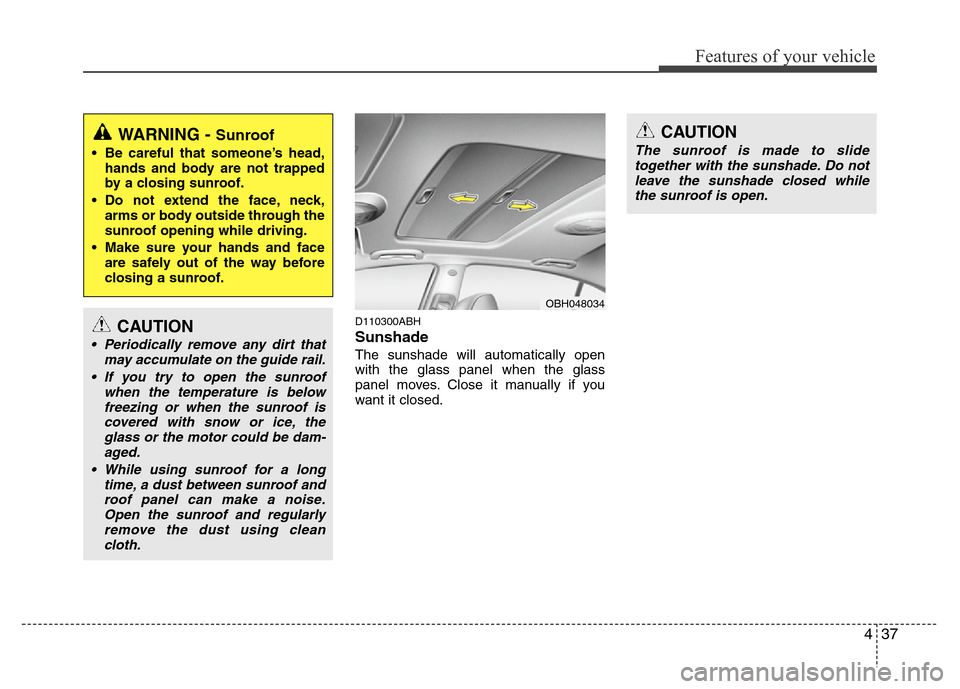 Hyundai Genesis 2012 Owners Manual 437
Features of your vehicle
D110300ABH
Sunshade
The sunshade will automatically open
with the glass panel when the glass
panel moves. Close it manually if you
want it closed.
WARNING - Sunroof
• Hyundai Genesis 2012 Owners Manual 437
Features of your vehicle
D110300ABH
Sunshade
The sunshade will automatically open
with the glass panel when the glass
panel moves. Close it manually if you
want it closed.
WARNING - Sunroof
•