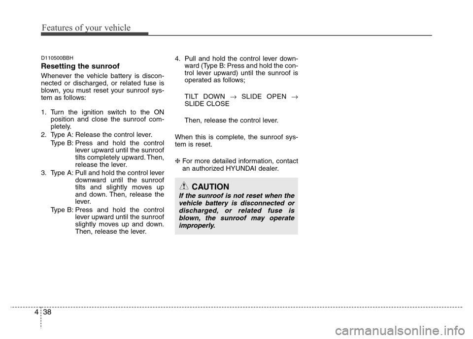 Hyundai Genesis 2012  Owners Manual Features of your vehicle
38 4
D110500BBH
Resetting the sunroof
Whenever the vehicle battery is discon-
nected or discharged, or related fuse is
blown, you must reset your sunroof sys-
tem as follows:
