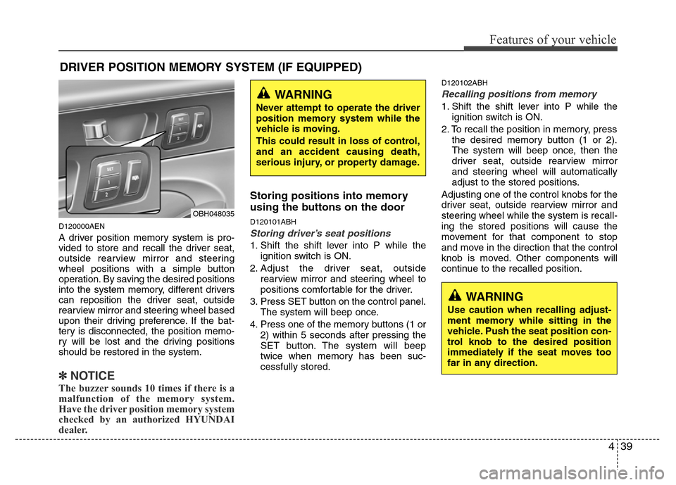 Hyundai Genesis 2012 User Guide 439
Features of your vehicle
D120000AEN
A driver position memory system is pro-
vided to store and recall the driver seat,
outside rearview mirror and steering
wheel positions with a simple button
ope