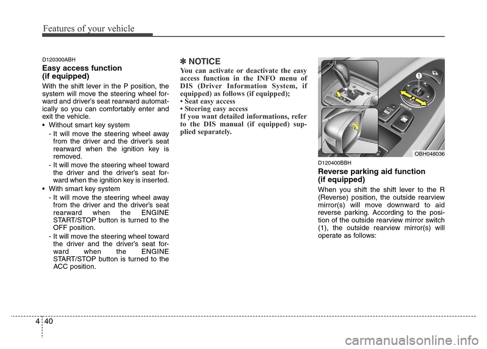 Hyundai Genesis 2012  Owners Manual Features of your vehicle
40 4
D120300ABH
Easy access function 
(if equipped)
With the shift lever in the P position, the
system will move the steering wheel for-
ward and driver’s seat rearward auto