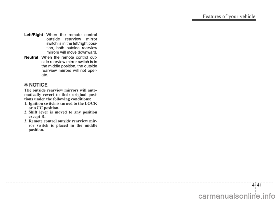 Hyundai Genesis 2012 Owners Manual 441
Features of your vehicle
Left/Right: When the remote control
outside rearview mirror
switch is in the left/right posi-
tion, both outside rearview
mirrors will move downward.
Neutral: When the rem Hyundai Genesis 2012 Owners Manual 441
Features of your vehicle
Left/Right: When the remote control
outside rearview mirror
switch is in the left/right posi-
tion, both outside rearview
mirrors will move downward.
Neutral: When the rem