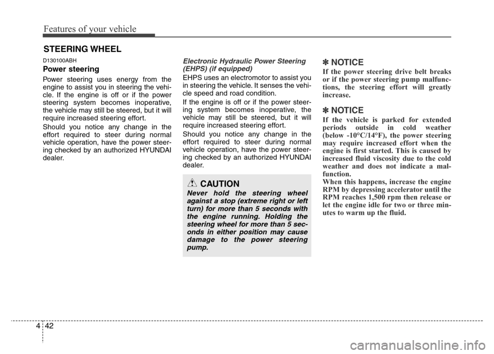 Hyundai Genesis 2012  Owners Manual Features of your vehicle
42 4
D130100ABH
Power steering
Power steering uses energy from the
engine to assist you in steering the vehi-
cle. If the engine is off or if the power
steering system becomes