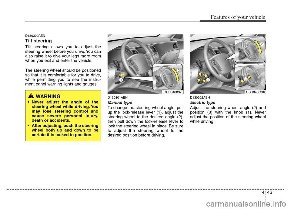 Hyundai Genesis 2012 Owners Manual 443
Features of your vehicle
D130300AEN
Tilt steering
Tilt steering allows you to adjust the
steering wheel before you drive. You can
also raise it to give your legs more room
when you exit and enter Hyundai Genesis 2012 Owners Manual 443
Features of your vehicle
D130300AEN
Tilt steering
Tilt steering allows you to adjust the
steering wheel before you drive. You can
also raise it to give your legs more room
when you exit and enter