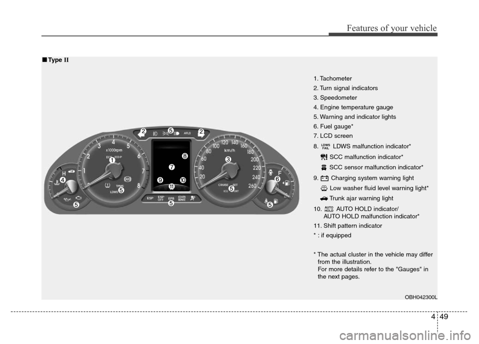 Hyundai Genesis 2012 User Guide 449
Features of your vehicle
1. Tachometer 
2. Turn signal indicators
3. Speedometer
4. Engine temperature gauge
5. Warning and indicator lights
6. Fuel gauge*
7. LCD screen
8. LDWS malfunction indica