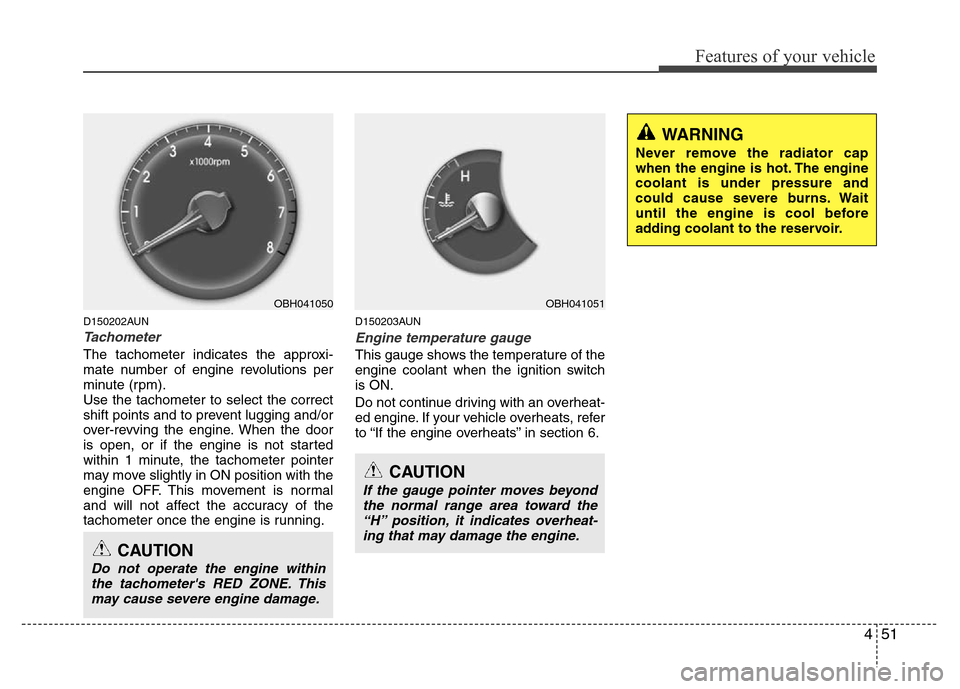 Hyundai Genesis 2012  Owners Manual 451
Features of your vehicle
D150202AUN
Tachometer   
The tachometer indicates the approxi-
mate number of engine revolutions per
minute (rpm).
Use the tachometer to select the correct
shift points an