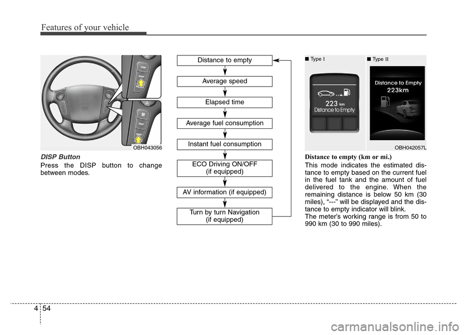 Hyundai Genesis 2012 Owners Manual Features of your vehicle
54 4
DISP Button
Press the DISP button to change
between modes.Distance to empty (km or mi.)
This mode indicates the estimated dis-
tance to empty based on the current fuel
in Hyundai Genesis 2012 Owners Manual Features of your vehicle
54 4
DISP Button
Press the DISP button to change
between modes.Distance to empty (km or mi.)
This mode indicates the estimated dis-
tance to empty based on the current fuel
in