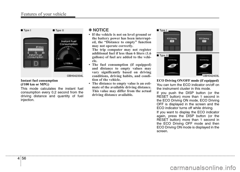 Hyundai Genesis 2012  Owners Manual Features of your vehicle
56 4
Instant fuel consumption 
(l/100 km or MPG)
This mode calculates the instant fuel
consumption every 0.2 second from the
driving distance and quantity of fuel
injection.
�