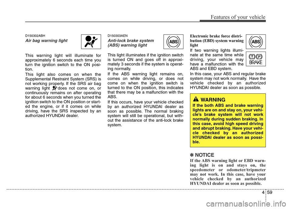 Hyundai Genesis 2012 Owners Manual 459
Features of your vehicle
D150302ABH
Air bag warning light
This warning light will illuminate for
approximately 6 seconds each time you
turn the ignition switch to the ON posi-
tion.
This light als Hyundai Genesis 2012 Owners Manual 459
Features of your vehicle
D150302ABH
Air bag warning light
This warning light will illuminate for
approximately 6 seconds each time you
turn the ignition switch to the ON posi-
tion.
This light als