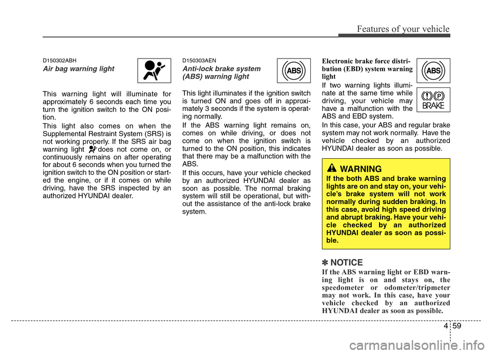 Hyundai Genesis 2012  Owners Manual 459
Features of your vehicle
D150302ABH
Air bag warning light
This warning light will illuminate for
approximately 6 seconds each time you
turn the ignition switch to the ON posi-
tion.
This light als