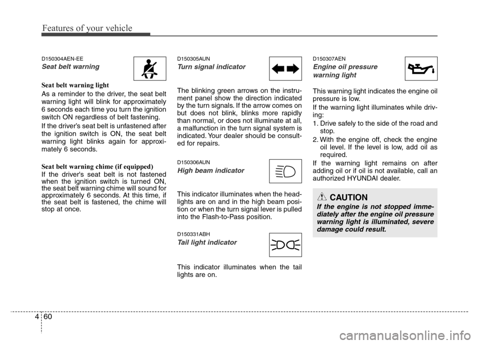 Hyundai Genesis 2012  Owners Manual Features of your vehicle
60 4
D150304AEN-EE
Seat belt warning 
Seat belt warning light
As a reminder to the driver, the seat belt
warning light will blink for approximately
6 seconds each time you tur