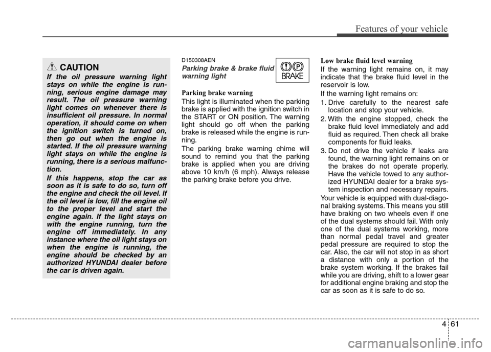 Hyundai Genesis 2012 Owners Manual 461
Features of your vehicle
D150308AEN
Parking brake & brake fluid
warning light
Parking brake warning
This light is illuminated when the parking
brake is applied with the ignition switch in
the STA Hyundai Genesis 2012 Owners Manual 461
Features of your vehicle
D150308AEN
Parking brake & brake fluid
warning light
Parking brake warning
This light is illuminated when the parking
brake is applied with the ignition switch in
the STA