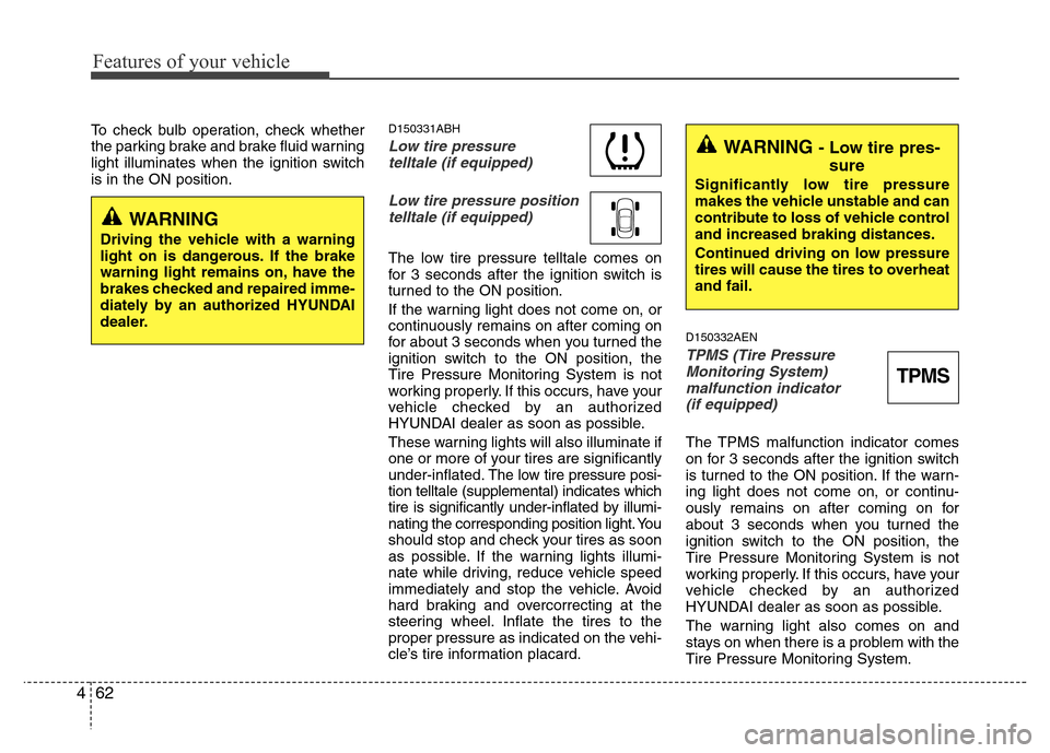 Hyundai Genesis 2012 User Guide Features of your vehicle
62 4
To check bulb operation, check whether
the parking brake and brake fluid warning
light illuminates when the ignition switch
is in the ON position.D150331ABH
Low tire pres