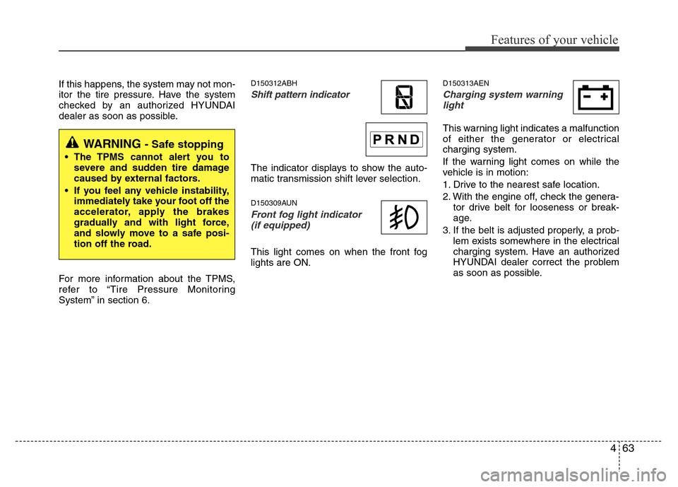 Hyundai Genesis 2012  Owners Manual 463
Features of your vehicle
If this happens, the system may not mon-
itor the tire pressure. Have the system
checked by an authorized HYUNDAI
dealer as soon as possible.
For more information about th