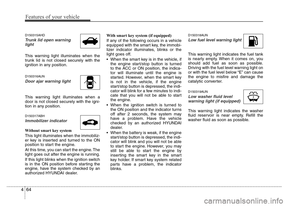 Hyundai Genesis 2012 Owners Guide Features of your vehicle
64 4
D150315AHD
Trunk lid open warning
light
This warning light illuminates when the
trunk lid is not closed securely with the
ignition in any position.
D150316AUN
Door ajar w