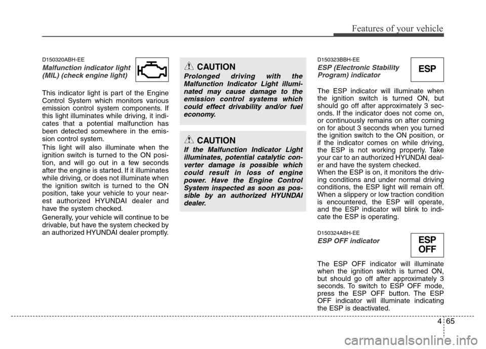 Hyundai Genesis 2012 User Guide 465
Features of your vehicle
D150320ABH-EE
Malfunction indicator light
(MIL) (check engine light) 
This indicator light is part of the Engine
Control System which monitors various
emission control sys