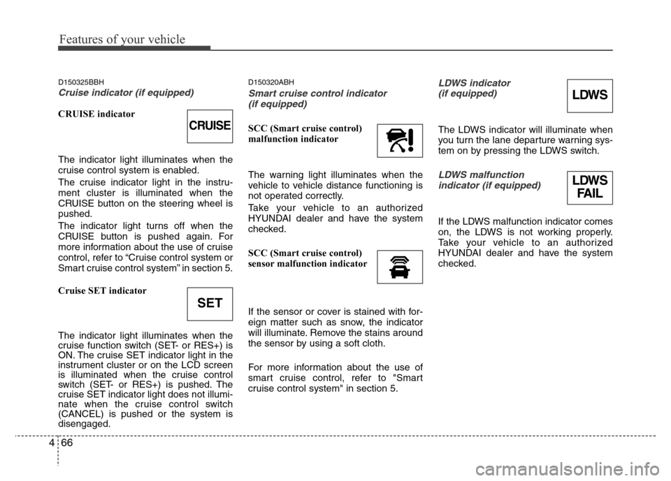 Hyundai Genesis 2012 Owners Manual Features of your vehicle
66 4
D150325BBH
Cruise indicator (if equipped)
CRUISE indicator
The indicator light illuminates when the
cruise control system is enabled.
The cruise indicator light in the in Hyundai Genesis 2012 Owners Manual Features of your vehicle
66 4
D150325BBH
Cruise indicator (if equipped)
CRUISE indicator
The indicator light illuminates when the
cruise control system is enabled.
The cruise indicator light in the in
