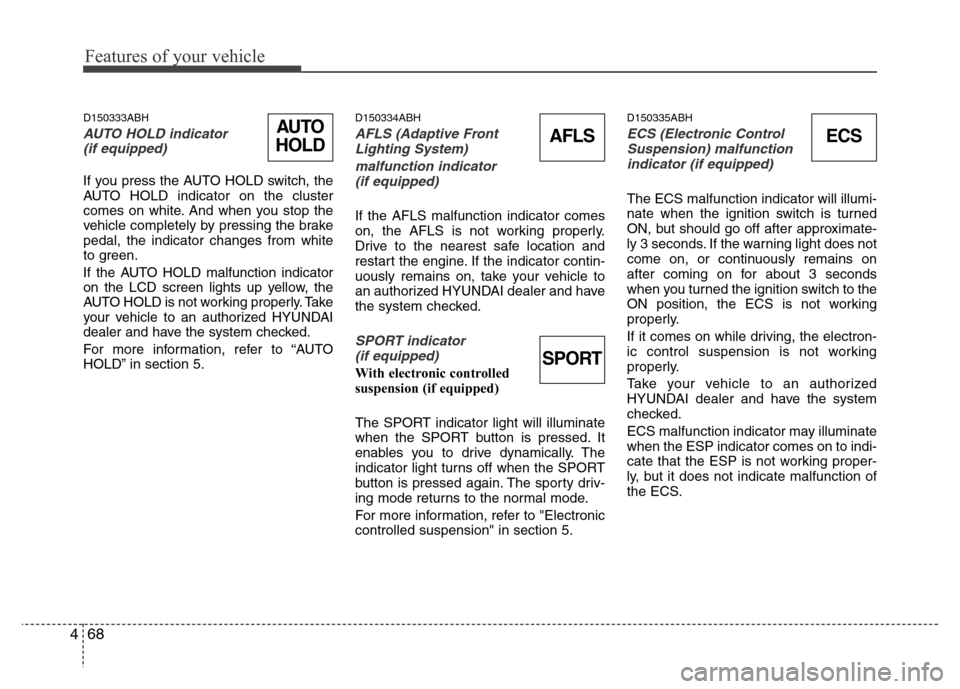 Hyundai Genesis 2012 Owners Guide Features of your vehicle
68 4
D150333ABH
AUTO HOLD indicator 
(if equipped)
If you press the AUTO HOLD switch, the
AUTO HOLD indicator on the cluster
comes on white. And when you stop the
vehicle comp