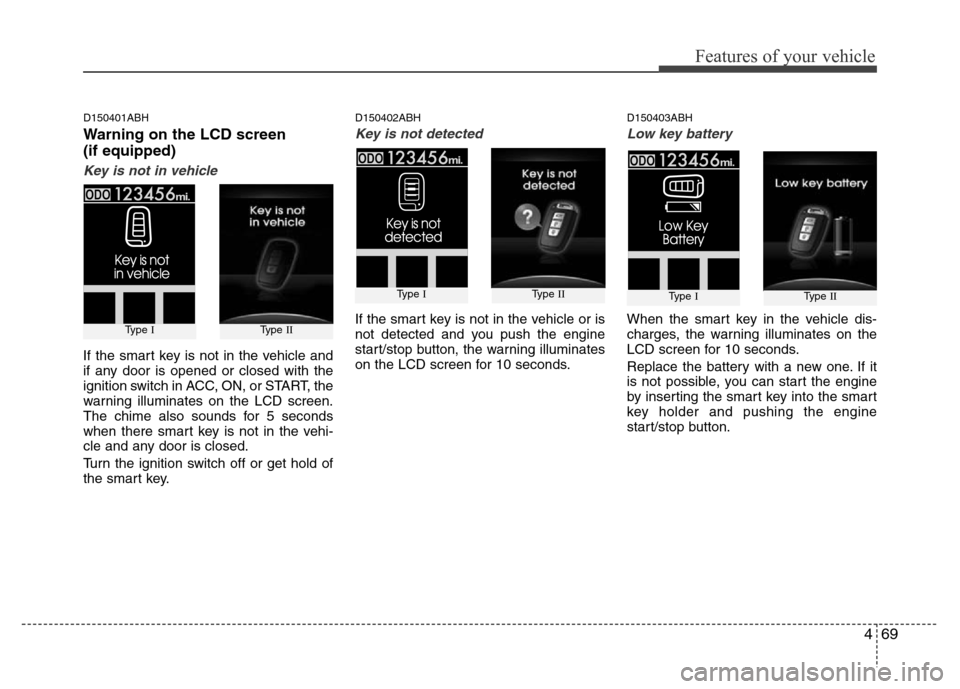 Hyundai Genesis 2012 Owners Manual 469
Features of your vehicle
D150401ABH
Warning on the LCD screen
(if equipped)
Key is not in vehicle
If the smart key is not in the vehicle and
if any door is opened or closed with the
ignition switc Hyundai Genesis 2012 Owners Manual 469
Features of your vehicle
D150401ABH
Warning on the LCD screen
(if equipped)
Key is not in vehicle
If the smart key is not in the vehicle and
if any door is opened or closed with the
ignition switc