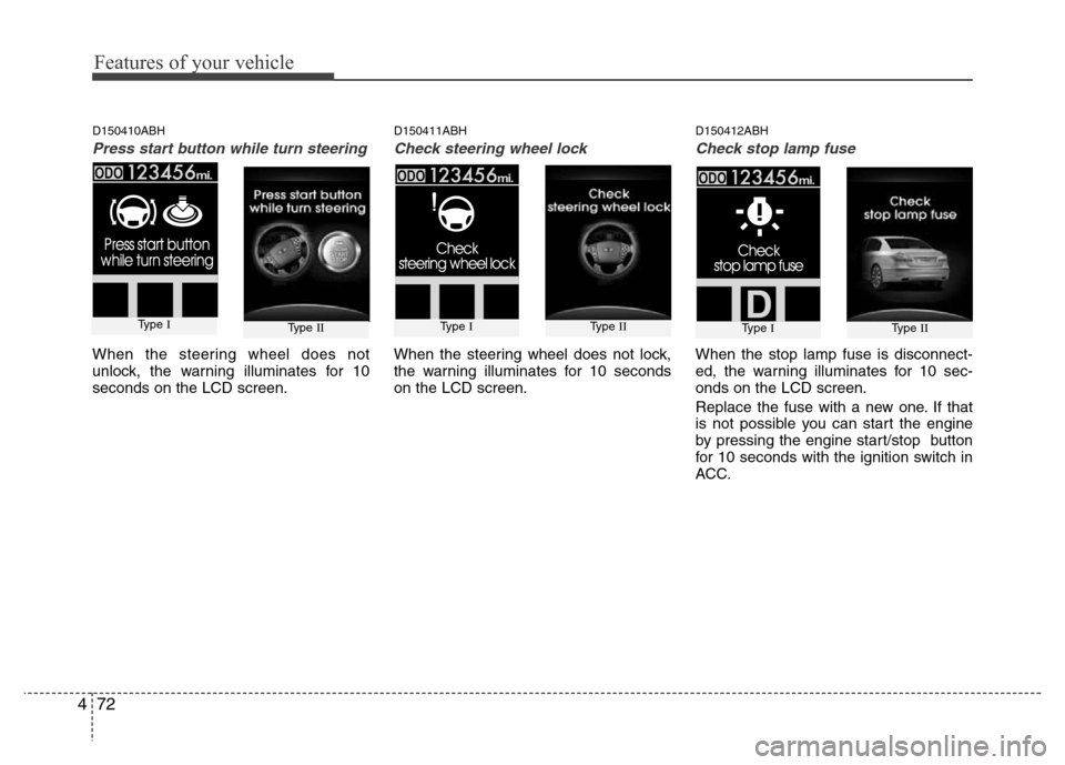 Hyundai Genesis 2012  Owners Manual Features of your vehicle
72 4
D150410ABH
Press start button while turn steering
When the steering wheel does not
unlock, the warning illuminates for 10
seconds on the LCD screen.
D150411ABH
Check stee