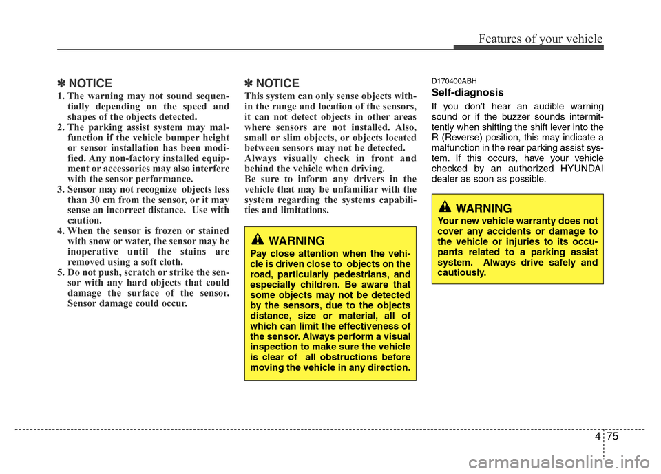 Hyundai Genesis 2012  Owners Manual 475
Features of your vehicle
✽NOTICE
1. The warning may not sound sequen-
tially depending on the speed and
shapes of the objects detected.
2. The parking assist system may mal-
function if the vehi