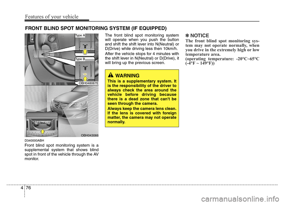 Hyundai Genesis 2012 Owners Manual Features of your vehicle
76 4
FRONT BLIND SPOT MONITORING SYSTEM (IF EQUIPPED)
D340000ABH
Front blind spot monitoring system is a
supplemental system that shows blind
spot in front of the vehicle thro Hyundai Genesis 2012 Owners Manual Features of your vehicle
76 4
FRONT BLIND SPOT MONITORING SYSTEM (IF EQUIPPED)
D340000ABH
Front blind spot monitoring system is a
supplemental system that shows blind
spot in front of the vehicle thro
