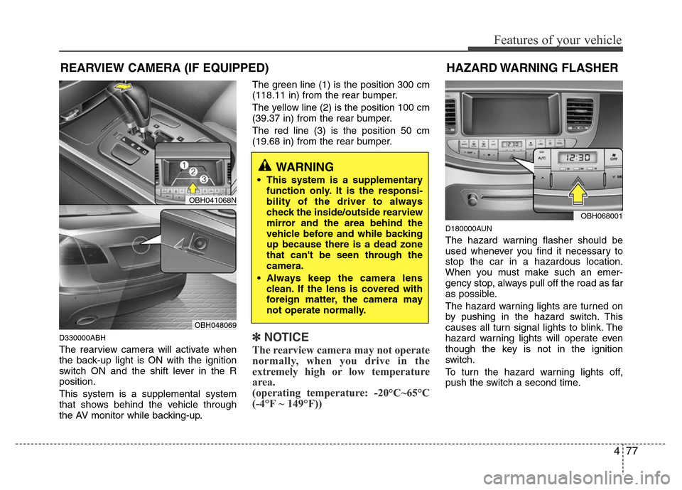 Hyundai Genesis 2012 Owners Manual 477
Features of your vehicle
D330000ABH
The rearview camera will activate when
the back-up light is ON with the ignition
switch ON and the shift lever in the R
position.
This system is a supplemental Hyundai Genesis 2012 Owners Manual 477
Features of your vehicle
D330000ABH
The rearview camera will activate when
the back-up light is ON with the ignition
switch ON and the shift lever in the R
position.
This system is a supplemental
