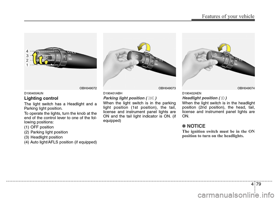 Hyundai Genesis 2012 Owners Manual 479
Features of your vehicle
D190400AUN
Lighting control
The light switch has a Headlight and a
Parking light position.
To operate the lights, turn the knob at the
end of the control lever to one of t Hyundai Genesis 2012 Owners Manual 479
Features of your vehicle
D190400AUN
Lighting control
The light switch has a Headlight and a
Parking light position.
To operate the lights, turn the knob at the
end of the control lever to one of t