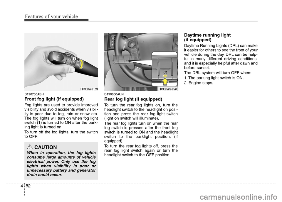 Hyundai Genesis 2012  Owners Manual Features of your vehicle
82 4
D190700ABH
Front fog light (if equipped)  
Fog lights are used to provide improved
visibility and avoid accidents when visibil-
ity is poor due to fog, rain or snow etc.
