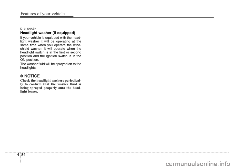 Hyundai Genesis 2012  Owners Manual Features of your vehicle
84 4
D191100ABH
Headlight washer (if equipped)
If your vehicle is equipped with the head-
light washer it will be operating at the
same time when you operate the wind-
shield 