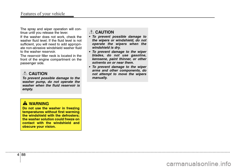 Hyundai Genesis 2012 Owners Manual Features of your vehicle
88 4
The spray and wiper operation will con-
tinue until you release the lever.
If the washer does not work, check the
washer fluid level. If the fluid level is not
sufficient Hyundai Genesis 2012 Owners Manual Features of your vehicle
88 4
The spray and wiper operation will con-
tinue until you release the lever.
If the washer does not work, check the
washer fluid level. If the fluid level is not
sufficient