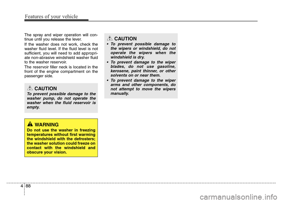 Hyundai Genesis 2012  Owners Manual Features of your vehicle
88 4
The spray and wiper operation will con-
tinue until you release the lever.
If the washer does not work, check the
washer fluid level. If the fluid level is not
sufficient