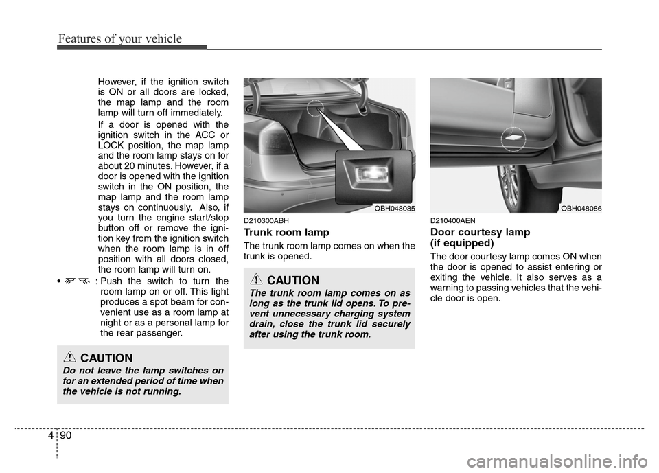 Hyundai Genesis 2012  Owners Manual Features of your vehicle
90 4
However, if the ignition switch
is ON or all doors are locked,
the map lamp and the room
lamp will turn off immediately.
If a door is opened with the
ignition switch in t