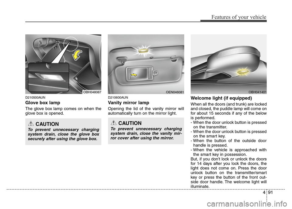 Hyundai Genesis 2012  Owners Manual 491
Features of your vehicle
D210500AUN
Glove box lamp
The glove box lamp comes on when the
glove box is opened.
D210600AUN
Vanity mirror lamp
Opening the lid of the vanity mirror will
automatically t