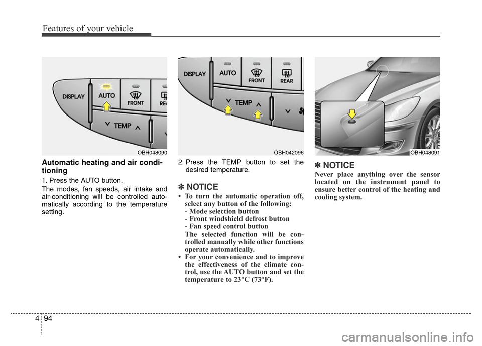 Hyundai Genesis 2012  Owners Manual Features of your vehicle
94
4
Automatic heating and air condi-
tioning
1. Press the AUTO button.
The modes, fan speeds, air intake and
air-conditioning will be controlled auto-
matically according to 