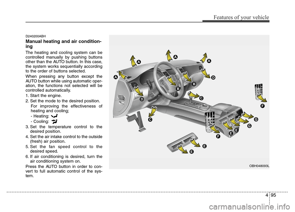 Hyundai Genesis 2012  Owners Manual 495
Features of your vehicle
D240200ABH
Manual heating and air condition-
ing
The heating and cooling system can be
controlled manually by pushing buttons
other than the AUTO button. In this case,
the