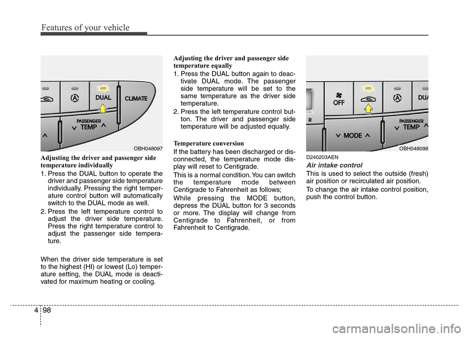 Hyundai Genesis 2012  Owners Manual Features of your vehicle
98 4
Adjusting the driver and passenger side
temperature individually 
1. Press the DUAL button to operate the
driver and passenger side temperature
individually. Pressing the