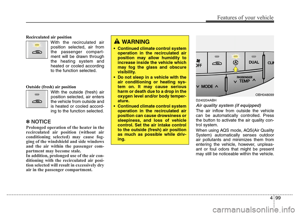 Hyundai Genesis 2012  Owners Manual 499
Features of your vehicle
Recirculated air position
With the recirculated air
position selected, air from
the passenger compart-
ment will be drawn through
the heating system and
heated or cooled a