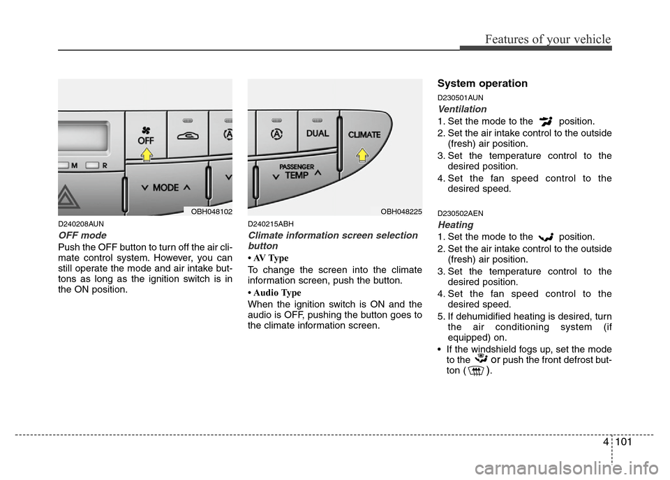 Hyundai Genesis 2012  Owners Manual 4101
Features of your vehicle
D240208AUN
OFF mode
Push the OFF button to turn off the air cli-
mate control system. However, you can
still operate the mode and air intake but-
tons as long as the igni