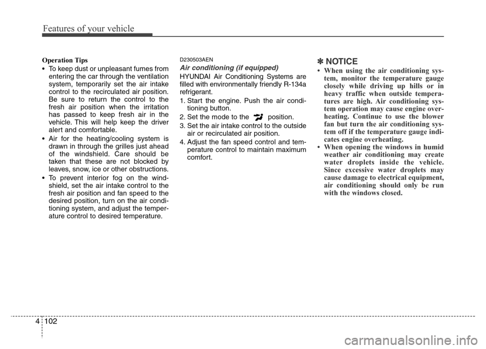 Hyundai Genesis 2012 Owners Manual Features of your vehicle
102 4
Operation Tips
• To keep dust or unpleasant fumes from
entering the car through the ventilation
system, temporarily set the air intake
control to the recirculated air Hyundai Genesis 2012 Owners Manual Features of your vehicle
102 4
Operation Tips
• To keep dust or unpleasant fumes from
entering the car through the ventilation
system, temporarily set the air intake
control to the recirculated air