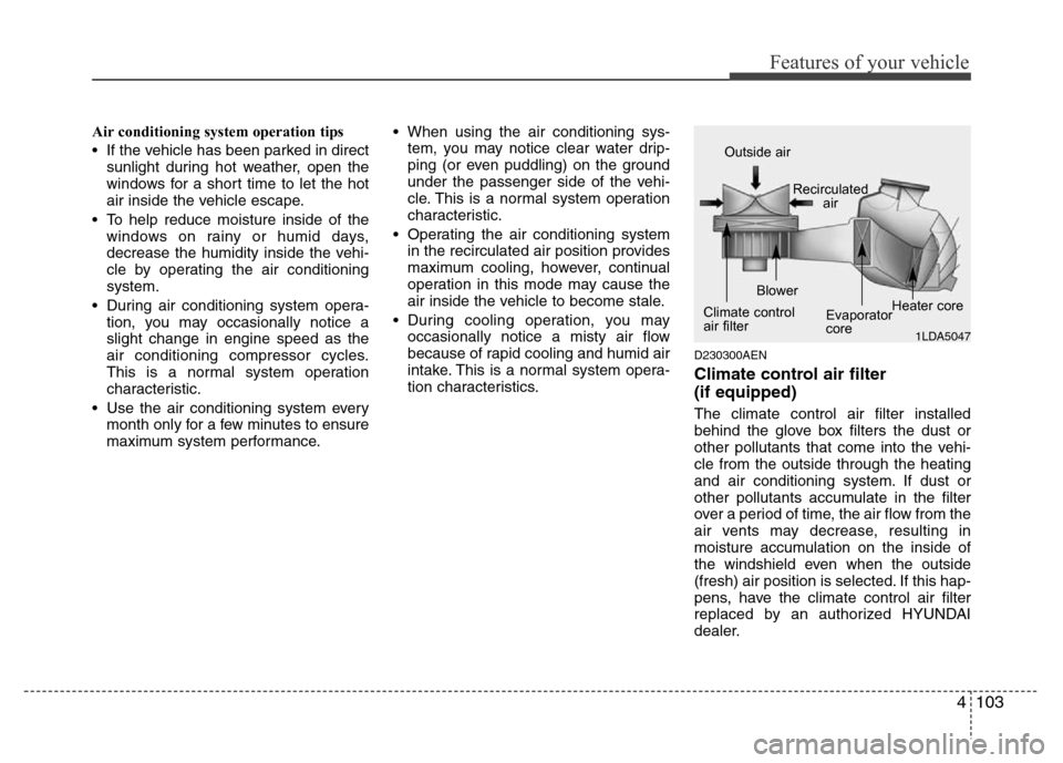 Hyundai Genesis 2012  Owners Manual 4103
Features of your vehicle
Air conditioning system operation tips  
• If the vehicle has been parked in direct
sunlight during hot weather, open the
windows for a short time to let the hot
air in