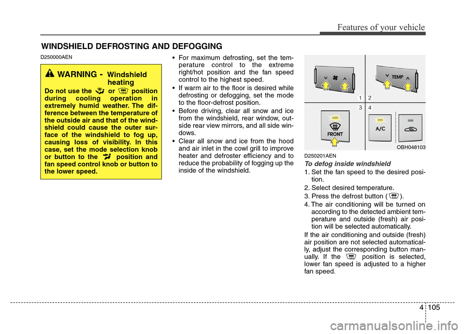 Hyundai Genesis 2012  Owners Manual 4105
Features of your vehicle
D250000AEN• For maximum defrosting, set the tem-
perature control to the extreme
right/hot position and the fan speed
control to the highest speed.
• If warm air to t