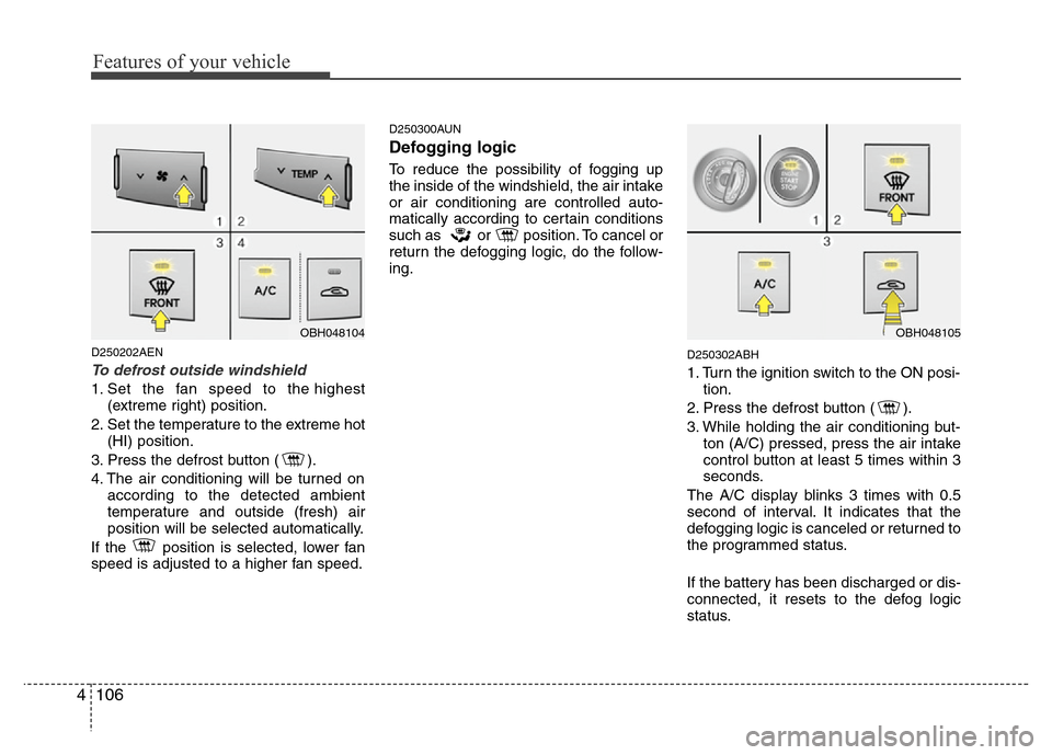 Hyundai Genesis 2012  Owners Manual Features of your vehicle
106 4
D250202AEN
To defrost outside windshield  
1. Set the fan speed to the highest
(extreme right) position.
2. Set the temperature to the extreme hot
(HI) position.
3. Pres