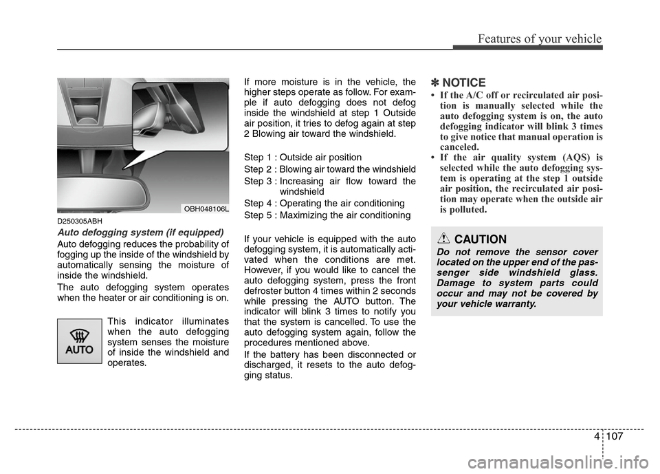 Hyundai Genesis 2012 Owners Manual 4107
Features of your vehicle
D250305ABH
Auto defogging system (if equipped)
Auto defogging reduces the probability of
fogging up the inside of the windshield by
automatically sensing the moisture of
Hyundai Genesis 2012 Owners Manual 4107
Features of your vehicle
D250305ABH
Auto defogging system (if equipped)
Auto defogging reduces the probability of
fogging up the inside of the windshield by
automatically sensing the moisture of
